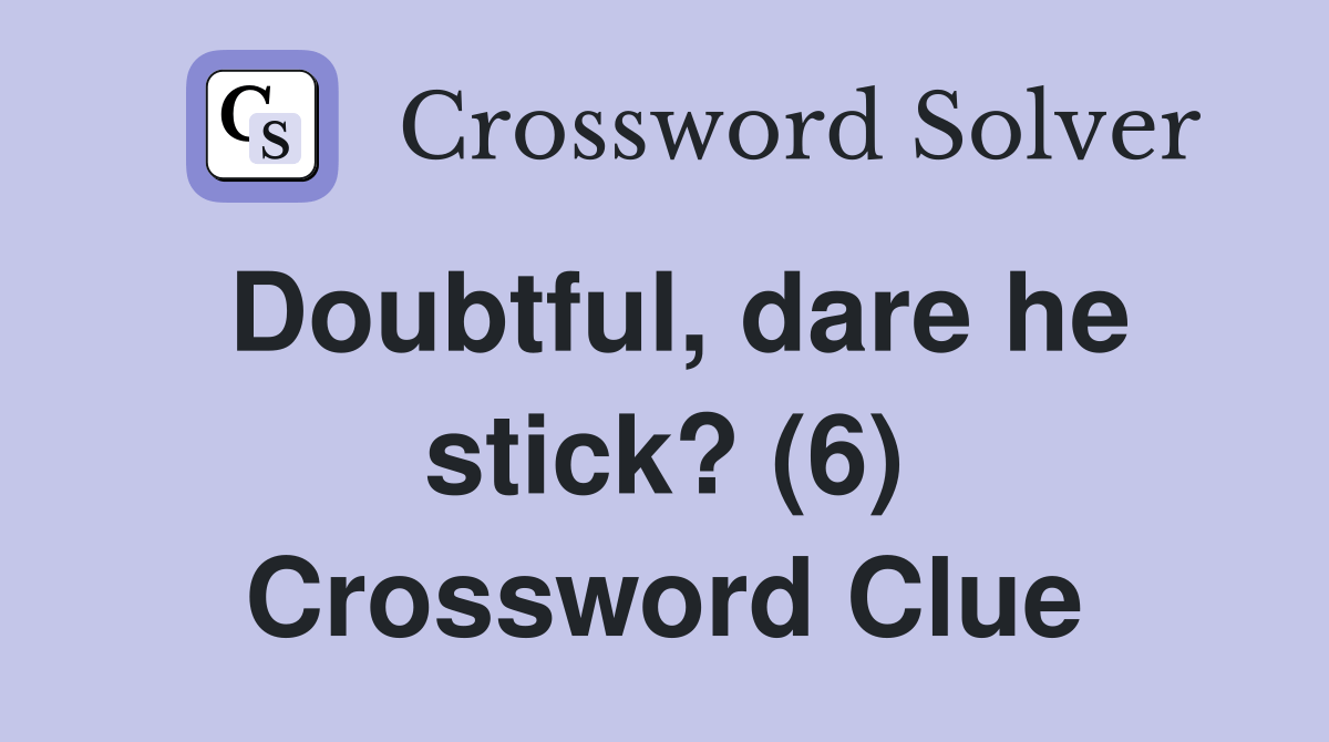 Doubtful, dare he stick? (6) Crossword Clue Answers Crossword Solver